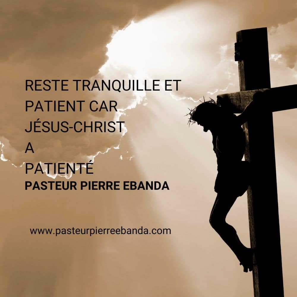Reste tranquille et patient car JÉSUS-CHRIST a patienté