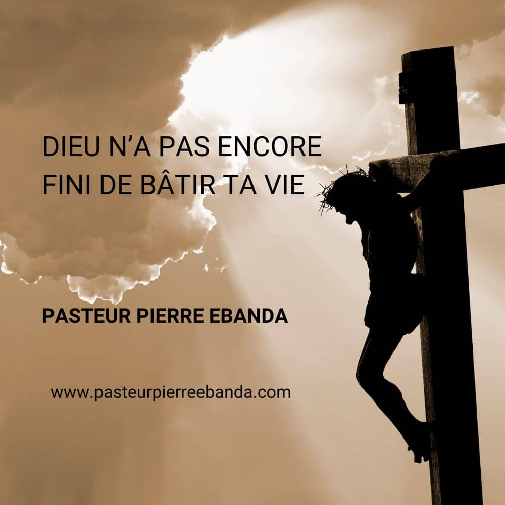 DIEU n’a pas encore fini de bâtir ta vie